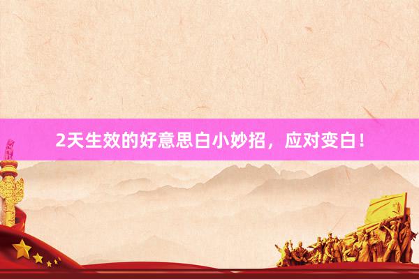 2天生效的好意思白小妙招，应对变白！