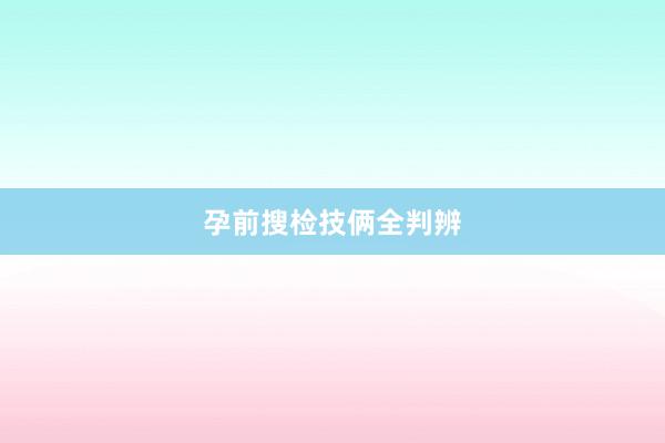 孕前搜检技俩全判辨