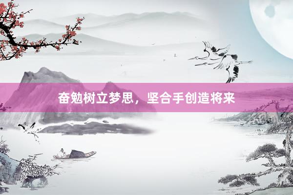 奋勉树立梦思，坚合手创造将来