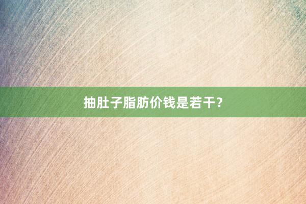 抽肚子脂肪价钱是若干？