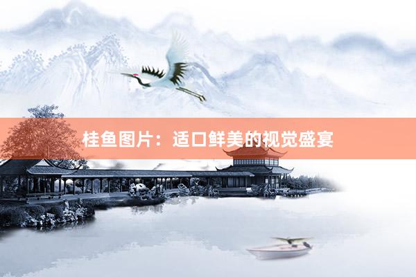 桂鱼图片：适口鲜美的视觉盛宴
