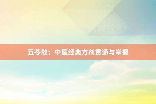 五苓散：中医经典方剂贯通与掌握